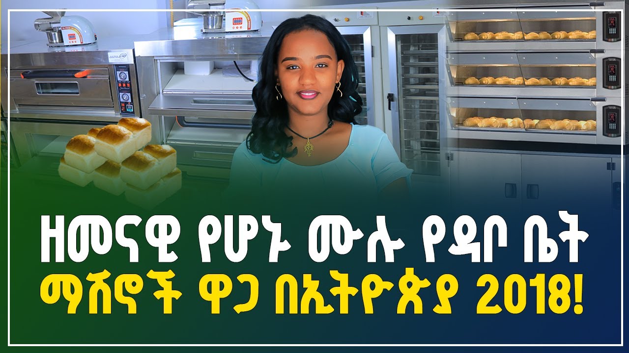 ዘመናዊ የሆኑ ሙሉ የዳቦ ቤት ማሽኖች ዋጋ በኢትዮጵያ 2018 | Bakery machine prices in Ethiopia Gebeya Business