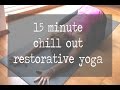 15 Minute Chill Out Restorative Yoga Video