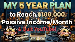 My 5 Year Plan to Reach $100,000/Month Passive Income & Retire for Good