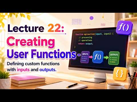 Lecture 22: Creating User Functions - Defining custom functions with inputs and outputs.