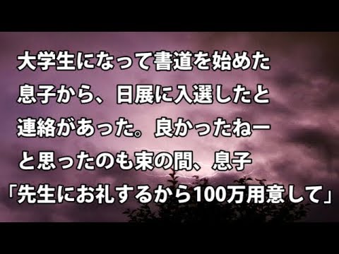 【修羅場　衝撃】大学生になって書道を始めた息子から、日展に入選したと連絡があった。良かったねーと思ったのも束の間、息子「先生にお礼するから100万用意して」 【修羅場・衝撃体験をお送りします】