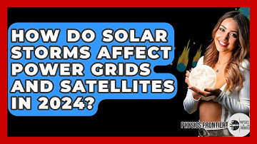 How Do Solar Storms Affect Power Grids and Satellites in 2024? - Physics Frontier