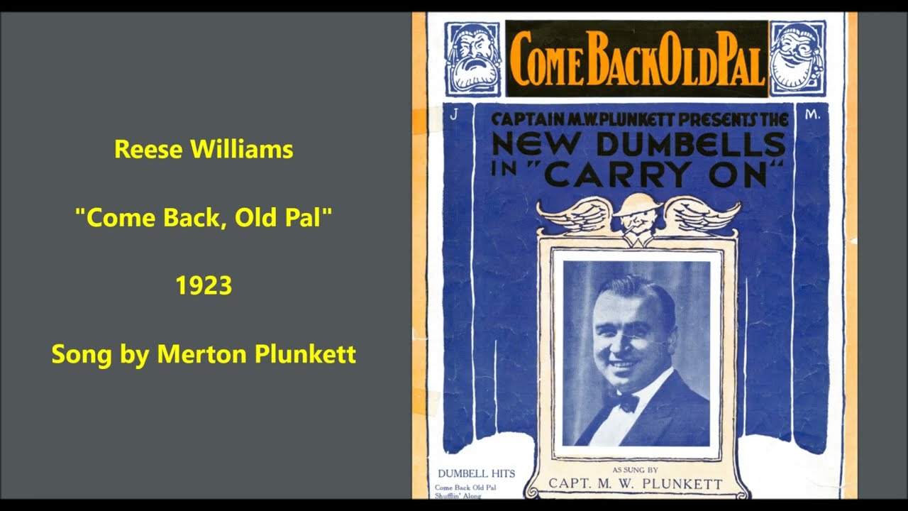 "Come Back, Old Pal" Canada song by M. W. Plunkett of Dumbells show = singer Reese Williams (1923)