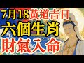 2025年7月18日六個生肖財氣入命 120年一遇黃道吉日終極揭密 運勢 生肖 2025運勢 7月運勢 財運 財富 轉運 因果 福報 人生感悟