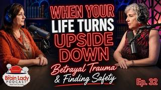 When Your Life Turns Upside Down: Betrayal Trauma & Finding Safety | Brain Lady Podcast Ep. 32