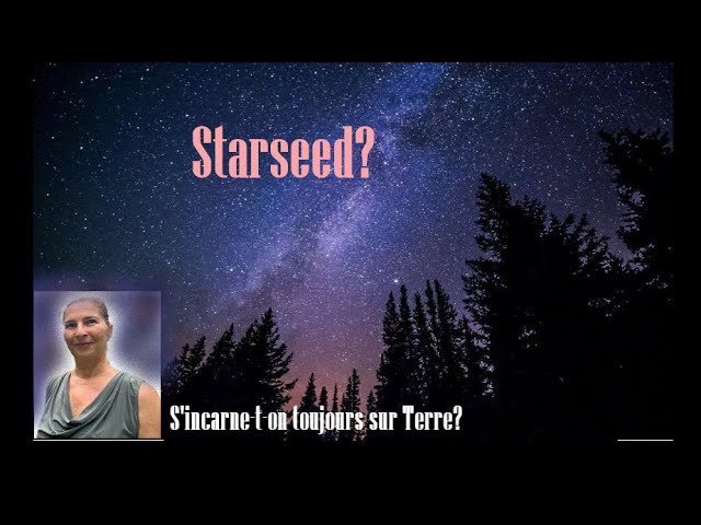 S'incarne-t-on TOUJOURS sur Terre? Les STARSEED, qui sont-ils.