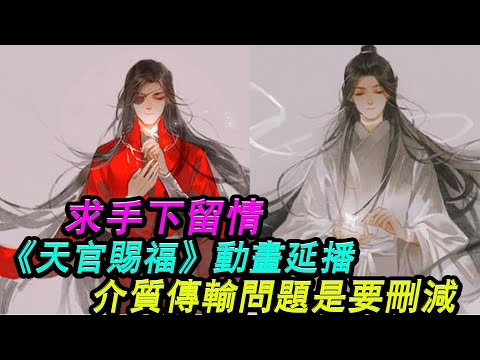《天官賜福》動畫延播，介質傳輸問題是要刪減，求手下留情!天官賜福