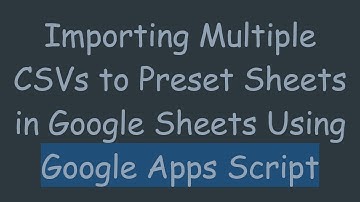 Importing Multiple CSVs to Preset Sheets in Google Sheets Using Google Apps Script