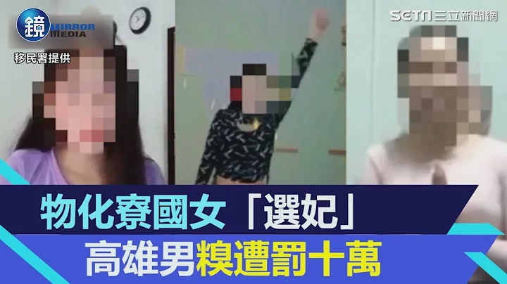 致敬酒店「選妃」高雄男直播老撾女「搔首弄姿」移民署出手：罰10萬｜鏡週刊X三立新聞網SETN - 天天要聞