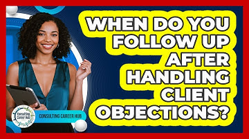 When Do You Follow Up After Handling Client Objections?