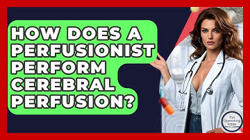 How Does A Perfusionist Perform Cerebral Perfusion? - The Operating Table