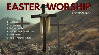 Jesus Easter Worship Playlist | He Is Risen | Top Christian Songs to Thrive On Faith