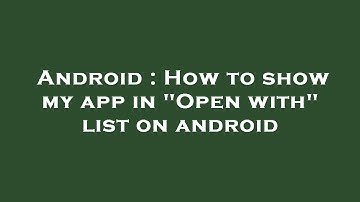 Android : How to show my app in "Open with" list on android