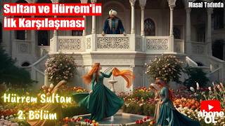 Hürrem Sultanın Hikayesi 2. Sultan Ile Ilk Karşılasma