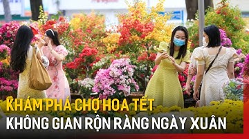 Khám phá chợ hoa Tết - Không gian rộn ràng ngày xuân | Hà Nội 18:00