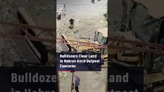 Bulldozers Clear Land in Hebron Amid Outpost Concerns