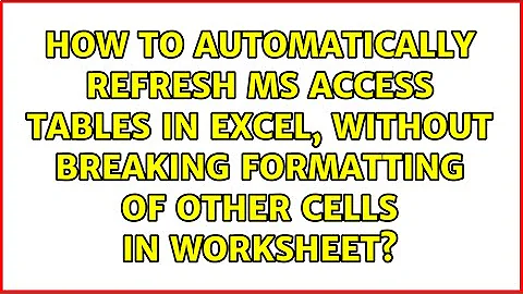 How to automatically refresh MS Access tables in excel, without breaking formatting of other...