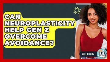 Can Neuroplasticity Help Gen Z Overcome Avoidance? - CBT for Gen Z