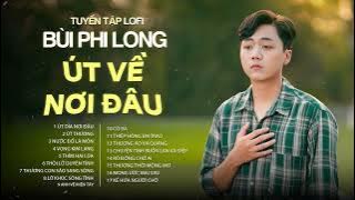 Tuyển Tập: Bùi Phi Long | Lofi Chill | Út Dìa Nơi Đâu, Út Thương, Nước Đổ Lá Môn, Vọng Kim Lang...