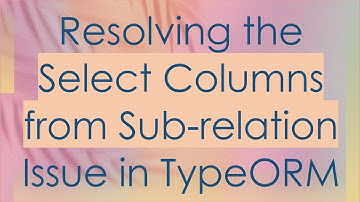 Resolving the Select Columns from Sub-relation Issue in TypeORM