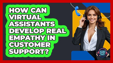 How Can Virtual Assistants Develop Real Empathy In Customer Support? - Customer Support Coach