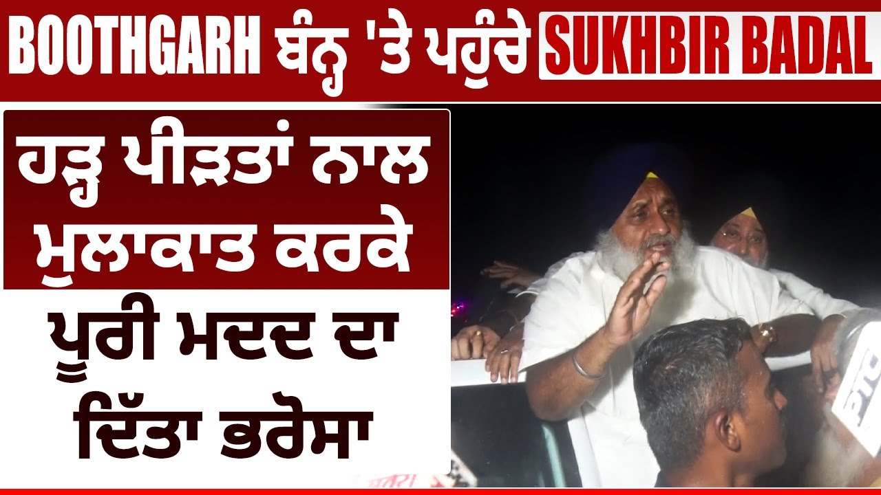 Boothgarh ਬੰਨ੍ਹ 'ਤੇ ਪਹੁੰਚੇ Sukhbir Badal, ਹੜ੍ਹ ਪੀੜਤਾਂ ਨਾਲ ਮੁਲਾਕਾਤ ਕਰਕੇ ਪੂਰੀ ਮਦਦ ਦਾ ਦਿੱਤਾ ਭਰੋਸਾ