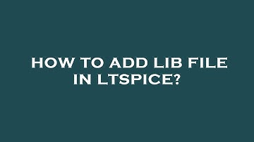 How to add lib file in ltspice?