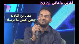 معاذ بن البادية || يعني كيفن ما بريدك ••• أغاني وأغاني 2023