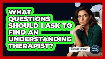 What Questions Should I Ask To Find An Understanding Therapist? - Mind Over Substance