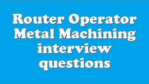 Router Operator Metal Machining interview questions