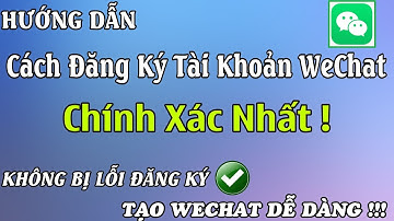 Hướng Dẫn Đăng Ký WeChat Chuẩn Xác Nhất ! Tạo Tài Khoản Wechat Không Gặp Lỗi Đăng Ký Đáng Ngờ.