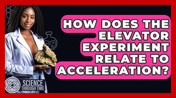 How Does The Elevator Experiment Relate To Acceleration? - Science Through Time