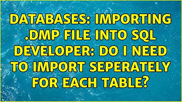 Databases: Importing .dmp file into SQL developer: Do I need to import seperately for each table?