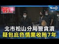 北市松山分局警貪瀆 疑包庇色情業收賄7年｜TVBS新聞 @TVBSNEWS01