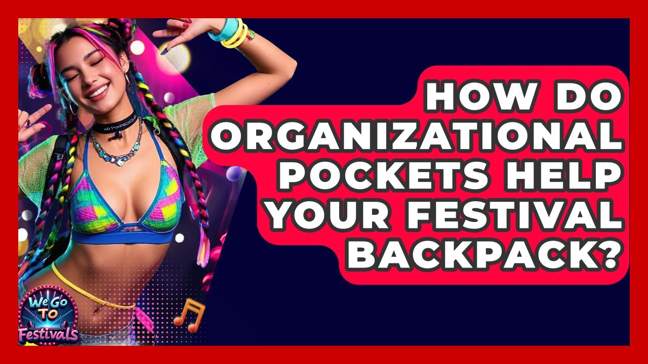 How Do Organizational Pockets Help Your Festival Backpack? - We Go To Festivals