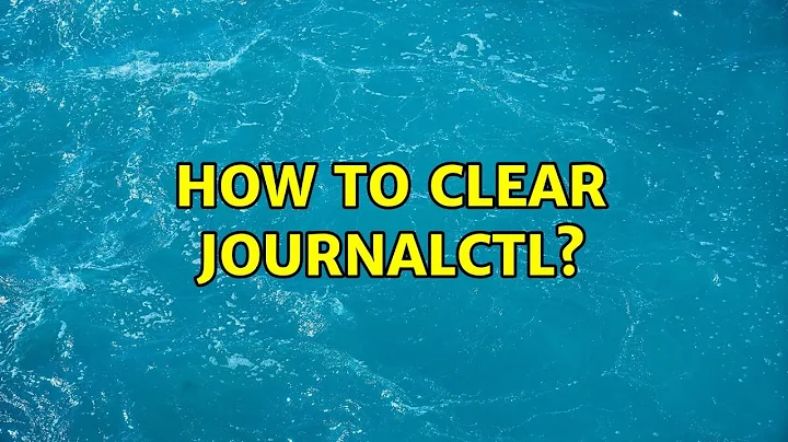 Unix & Linux: How to clear journalctl? (11 Solutions!!)