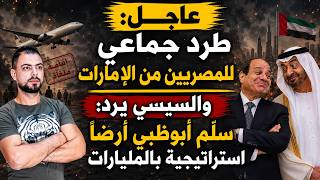 عاجل: طرد جماعي للمصريين من الإمارات | والسيسي يرد: سلّم أبوظبي أرضًا استراتيجية بالمليارات