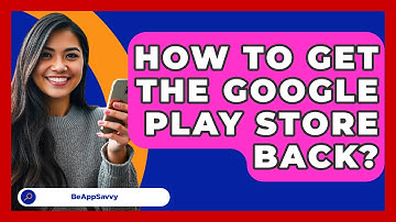 How To Get The Google Play Store Back? - Be App Savvy