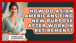 How Do Asian Americans Find New Purpose After Work In Retirement?
