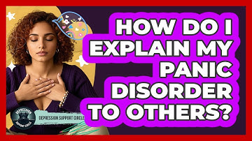 How Do I Explain My Panic Disorder To Others? - Depression Support Circle