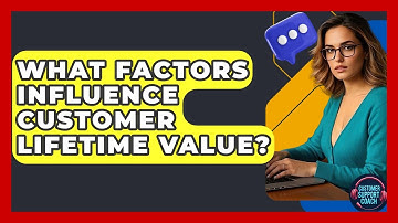 What Factors Influence Customer Lifetime Value? - Customer Support Coach