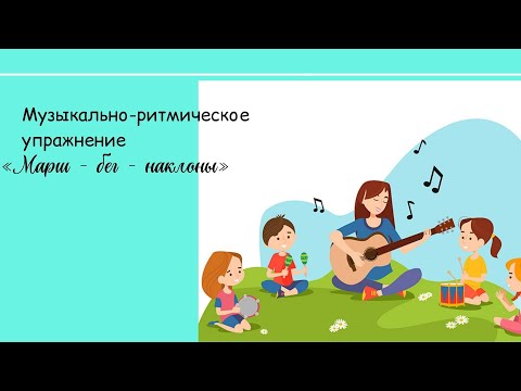 Музыкально ритмическое упражнение Марш бег наклоны