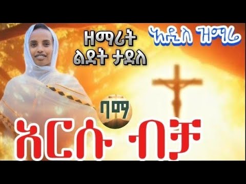 አዲስ ዝማሬ ዘማሪት ልደት ታደለ እርሱ ብቻ Ersu Bicha ኦርቶዶክስ ተዋህዶ መዝሙር Zemarit Lidet Tadele