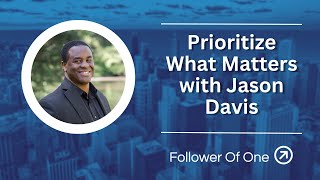Prioritize What Matters with Jason Davis | Follower of One | Follower Of One