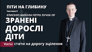 Піти на глибину. Єпископ Микола Петро Лучок ОР. Ч. 8. ЗРАНЕНІ ДОРОСЛІ ДІТИ. Стати на дорогу зцілення