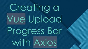 Creating a Vue Upload Progress Bar with Axios