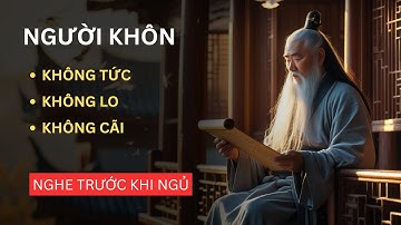 Cổ Nhân Dạy Người Sống Khôn Ngoan: Không TỨC, Không LO, Không CÃI | Triết Lý Cuộc Sống
