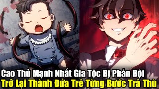 Full Phần 1-3 | Cao Thủ Mạnh Nhất Gia Tộc Bị Hãm Hại, Trở Lại Thành Đứa Trẻ Để Trả Thù|Review Truyện