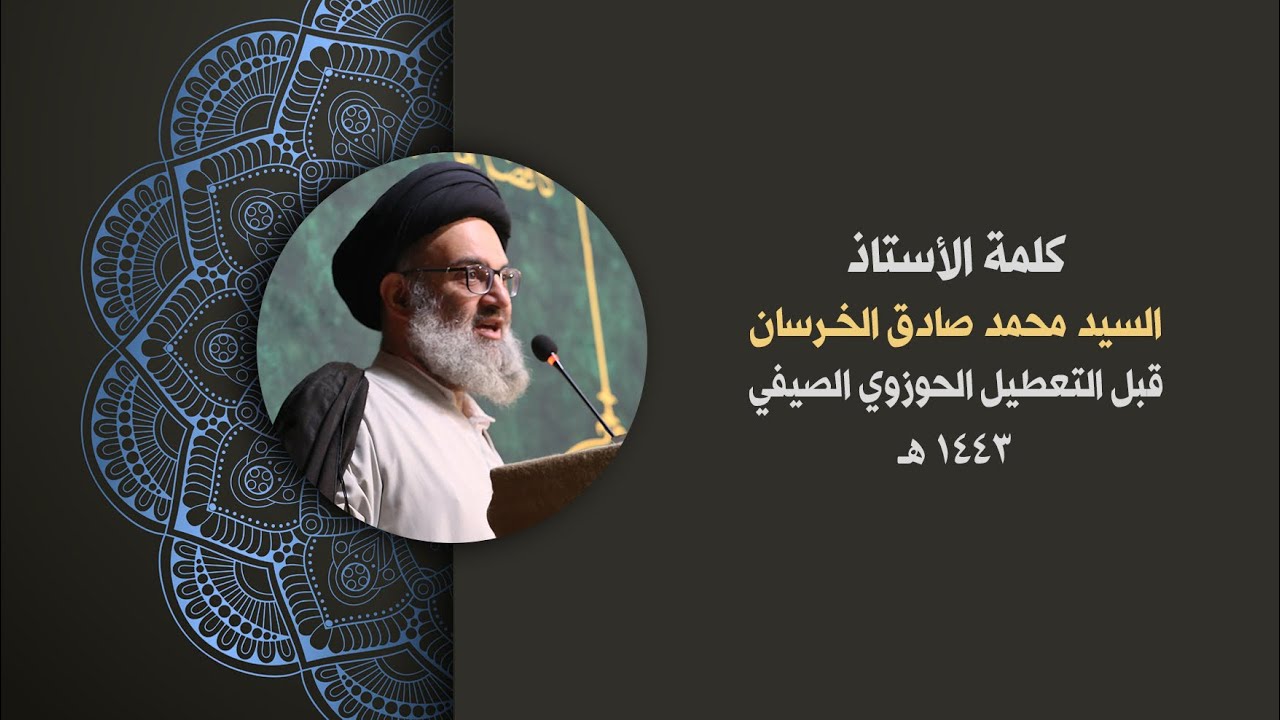 كلمة الأستاذ السيد محمد صادق الخرسان قبل التعطيل الحوزوي الصيفي - ١٤٤٣ هـ