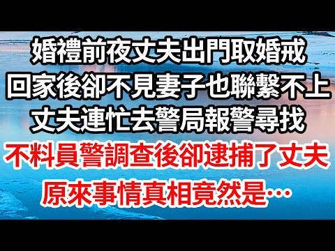 婚禮前夜丈夫出門取婚戒，回家後卻不見妻子也聯繫不上，丈夫連忙去警局報警尋找，不料員警調查後卻逮捕了丈夫，原來事情真相竟然是…【倫理】【都市】